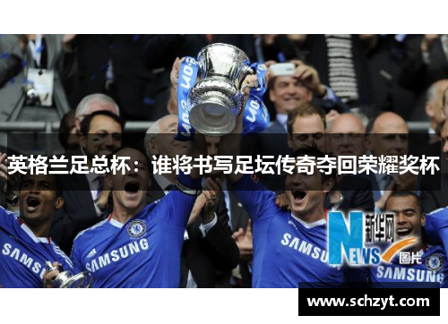 英格兰足总杯：谁将书写足坛传奇夺回荣耀奖杯