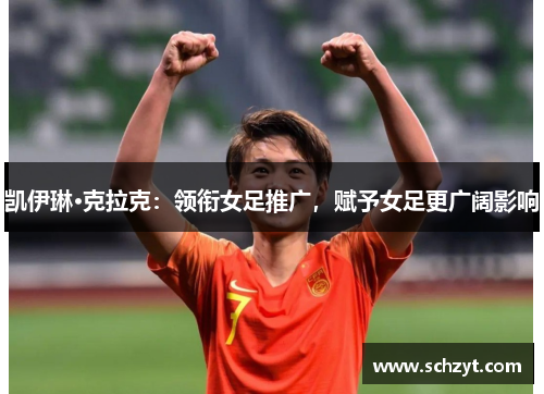 凯伊琳·克拉克：领衔女足推广，赋予女足更广阔影响