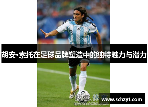 胡安·索托在足球品牌塑造中的独特魅力与潜力