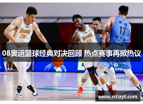08奥运篮球经典对决回顾 热点赛事再掀热议 08奥运篮球经典对决回顾 热点赛事再掀热议