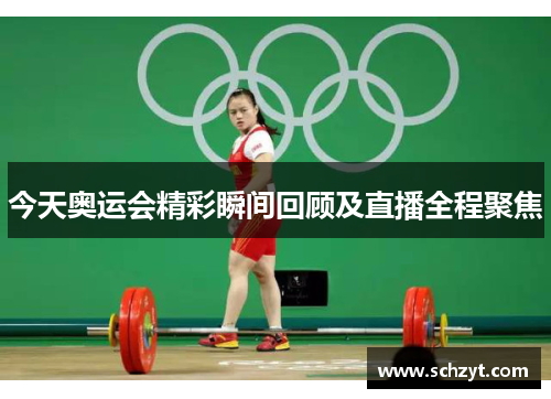 今天奥运会精彩瞬间回顾及直播全程聚焦