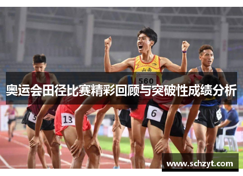 奥运会田径比赛精彩回顾与突破性成绩分析